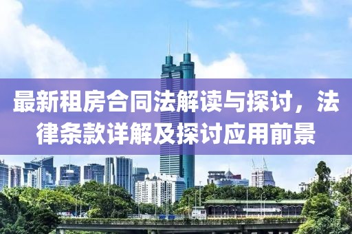 最新租房合同法解讀與探討,法律條款詳解及探討應(yīng)用前景
