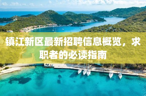 鎮(zhèn)江新區(qū)最新招聘信息概覽,求職者的必讀指南