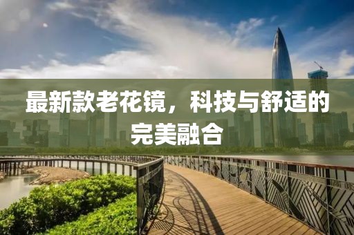 最新款老花鏡,科技與舒適的完美融合