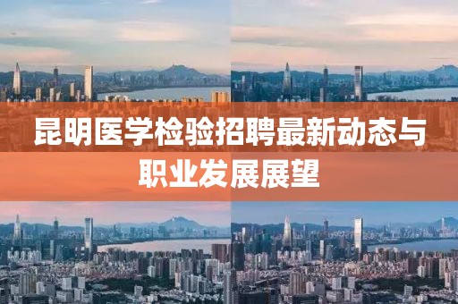昆明醫(yī)學(xué)檢驗(yàn)招聘最新動(dòng)態(tài)與職業(yè)發(fā)展展望