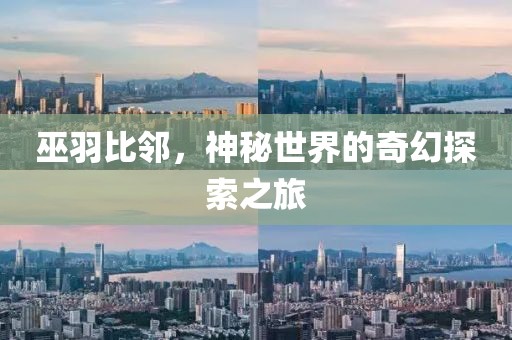 巫羽比鄰,神秘世界的奇幻探索之旅