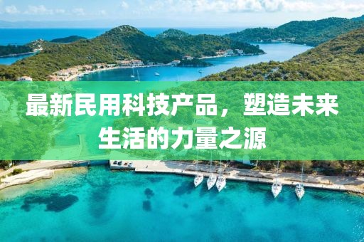 最新民用科技產品,塑造未來生活的力量之源