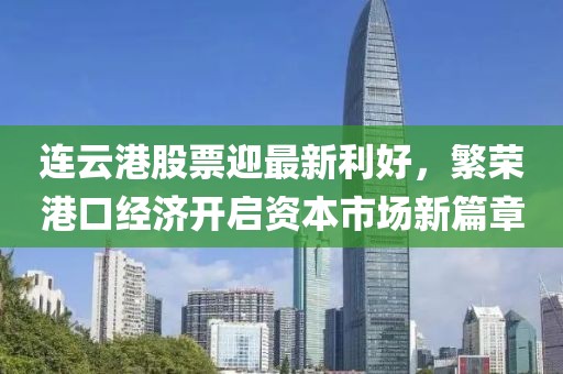 連云港股票迎最新利好,繁榮港口經(jīng)濟(jì)開(kāi)啟資本市場(chǎng)新篇章