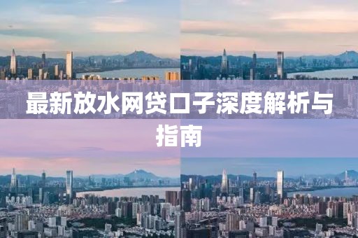 最新放水網(wǎng)貸口子深度解析與指南