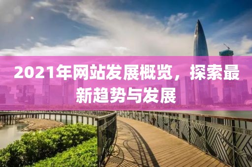 2021年網(wǎng)站發(fā)展概覽,探索最新趨勢(shì)與發(fā)展