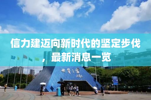 信力建邁向新時(shí)代的堅(jiān)定步伐，最新消息一覽