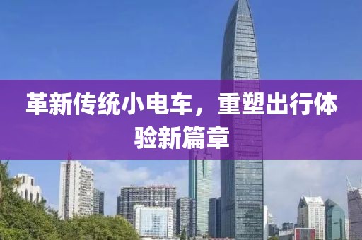 革新傳統小電車,重塑出行體驗新篇章