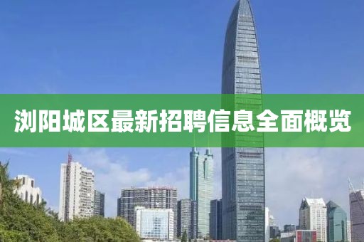 瀏陽城區最新招聘信息全面概覽