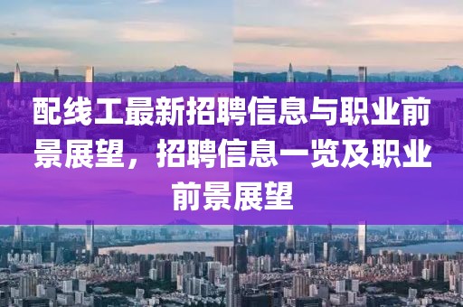 配線工最新招聘信息與職業(yè)前景展望,招聘信息一覽及職業(yè)前景展望