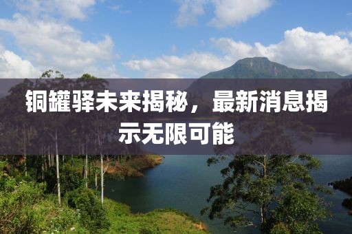 銅罐驛未來揭秘,最新消息揭示無限可能