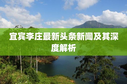 宜賓李莊最新頭條新聞及其深度解析
