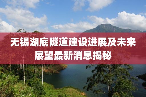 無錫湖底隧道建設進展及未來展望最新消息揭秘