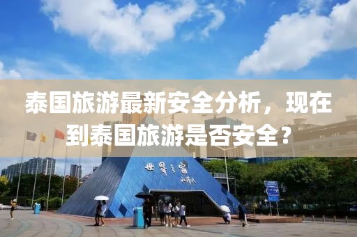 泰國旅游最新安全分析,現在到泰國旅游是否安全?