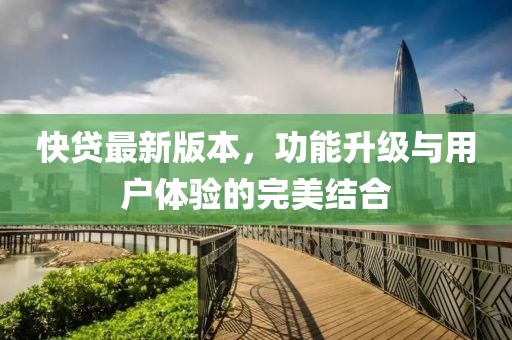 快貸最新版本,功能升級與用戶體驗的完美結合