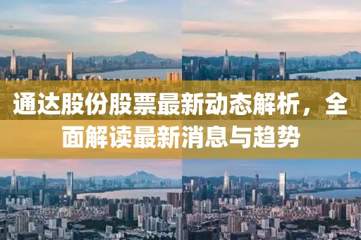 通達股份股票最新動態解析,全面解讀最新消息與趨勢