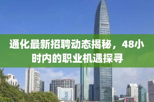 通化最新招聘動態揭秘,48小時內的職業機遇探尋
