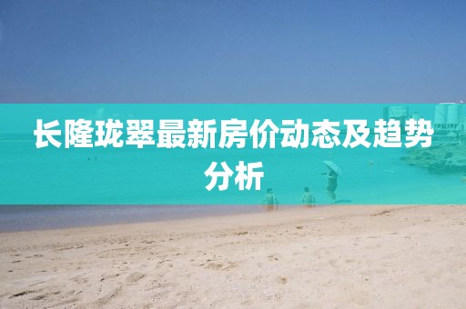 長隆瓏翠最新房價動態及趨勢分析
