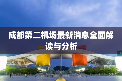 成都第二機場最新消息全面解讀與分析