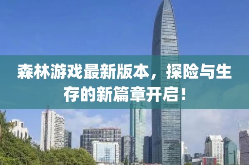 森林游戲最新版本,探險與生存的新篇章開啟!