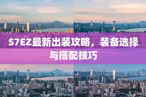 S7EZ最新出裝攻略,裝備選擇與搭配技巧