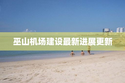 巫山機場建設(shè)最新進展更新