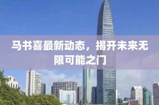 馬書喜最新動態,揭開未來無限可能之門