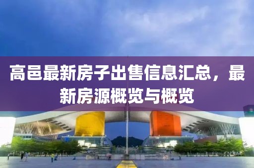 高邑最新房子出售信息匯總,最新房源概覽與概覽