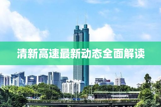 清新高速最新動(dòng)態(tài)全面解讀
