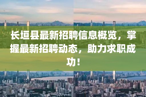 長垣縣最新招聘信息概覽,掌握最新招聘動態,助力求職成功!