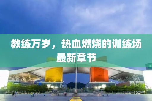 教練萬歲,熱血燃燒的訓(xùn)練場最新章節(jié)