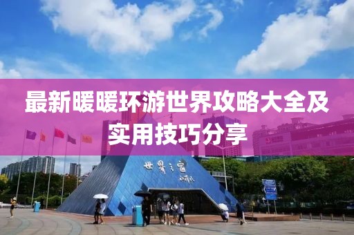 最新暖暖環游世界攻略大全及實用技巧分享