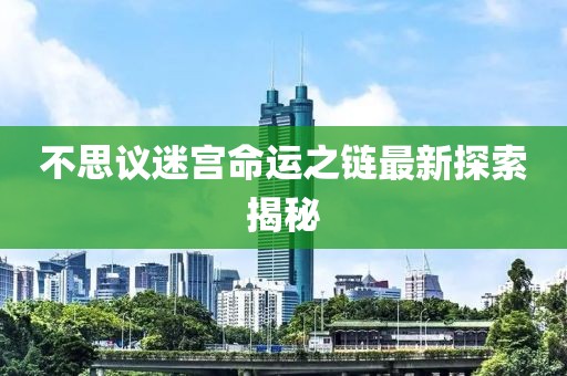 不思議迷宮命運(yùn)之鏈最新探索揭秘