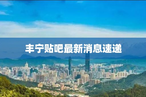 豐寧貼吧最新消息速遞