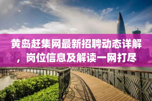 黃島趕集網(wǎng)最新招聘動態(tài)詳解,崗位信息及解讀一網(wǎng)打盡