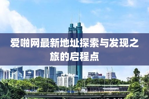 愛啪網最新地址探索與發現之旅的啟程點