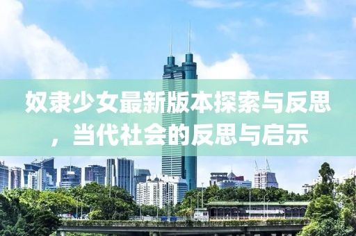 奴隸少女最新版本探索與反思,當代社會的反思與啟示