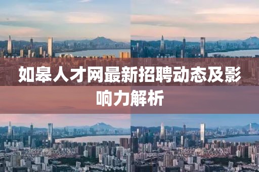 如皋人才網最新招聘動態及影響力解析