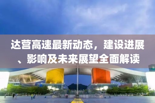 達營高速最新動態(tài),建設(shè)進展、影響及未來展望全面解讀