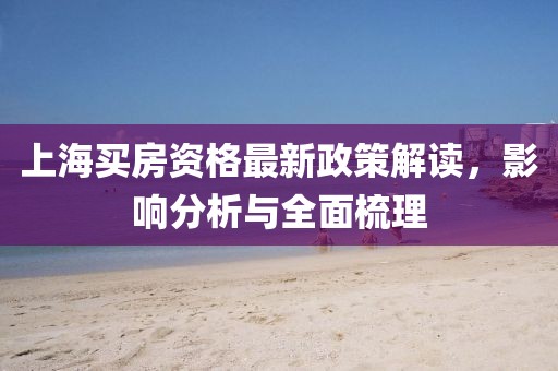 上海買房資格最新政策解讀,影響分析與全面梳理