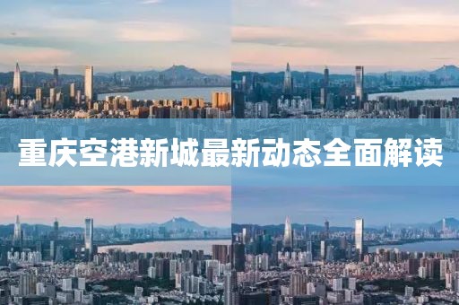 重慶空港新城最新動(dòng)態(tài)全面解讀