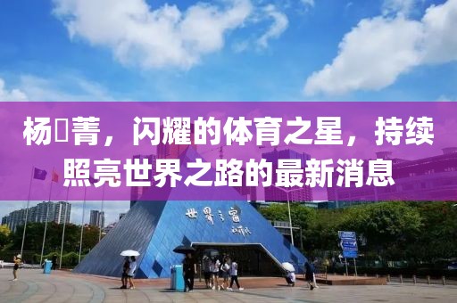 楊珺菁,閃耀的體育之星,持續照亮世界之路的最新消息