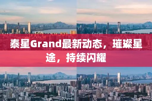 泰星Grand最新動態(tài)，璀璨星途，持續(xù)閃耀