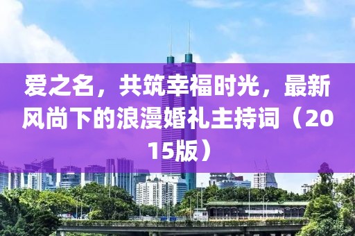 愛之名,共筑幸福時光,最新風尚下的浪漫婚禮主持詞(2015版)
