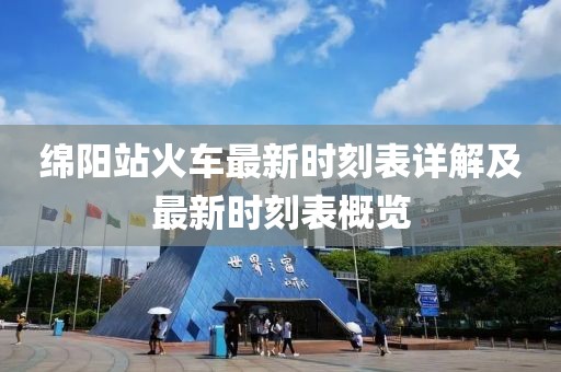 綿陽(yáng)站火車最新時(shí)刻表詳解及最新時(shí)刻表概覽