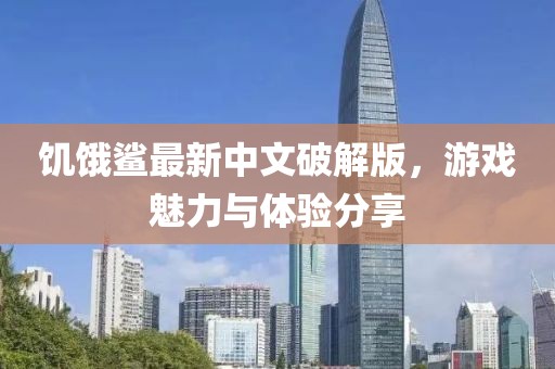 饑餓鯊最新中文破解版,游戲魅力與體驗分享