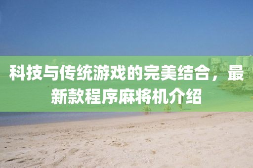 科技與傳統游戲的完美結合,最新款程序麻將機介紹