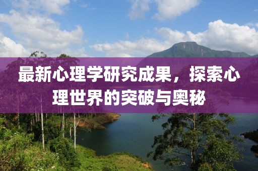 最新心理學研究成果,探索心理世界的突破與奧秘