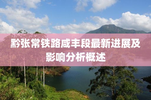 黔張常鐵路咸豐段最新進展及影響分析概述