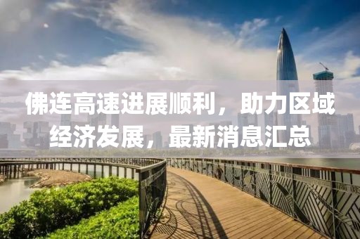 佛連高速進展順利,助力區域經濟發展,最新消息匯總