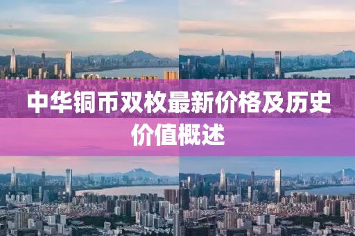中華銅幣雙枚最新價格及歷史價值概述